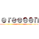 ｅｒｅｅｅｅｎ (yeager)