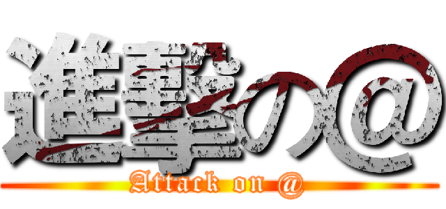進擊の＠ (Attack on @)