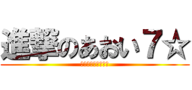 進撃のあおい７☆ (～ホモと呼ばれて～)
