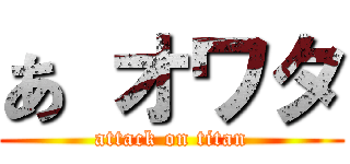 あ オワタ (attack on titan)
