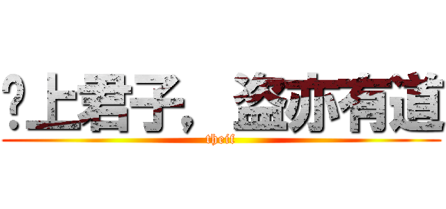 樑上君子，盗亦有道 (theif)
