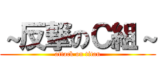 ～反撃のＣ組～ (attack on titan)