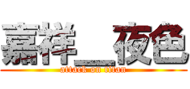 嘉祥＿夜色 (attack on titan)