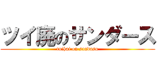 ツイ廃のサンダース (tuihai on sandasu)