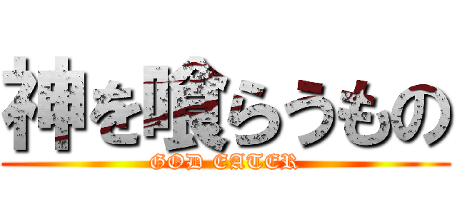 神を喰らうもの (GOD EATER)