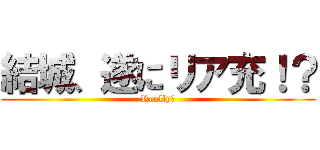 結城、遂にリア充！？ (Really?)