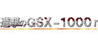 進撃のＧＳＸ－１０００ｒ (attack on gsx-1000r)