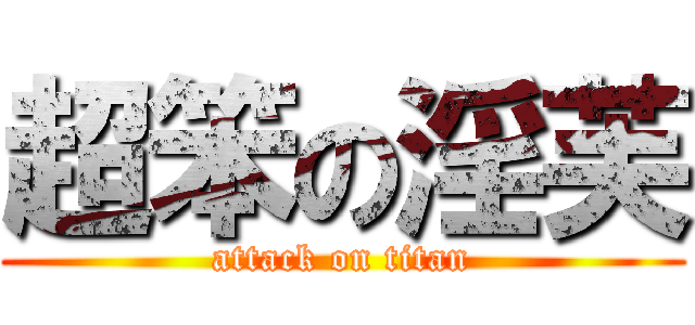 超笨の淫芙 (attack on titan)