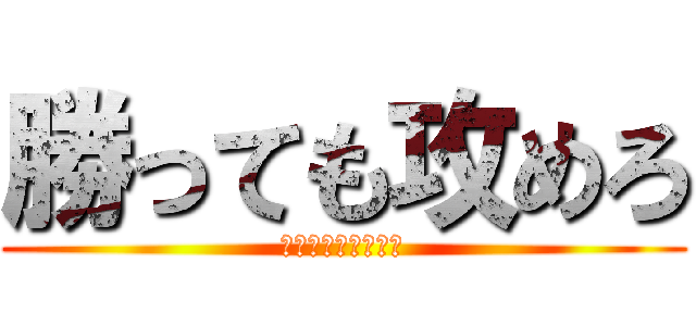 勝っても攻めろ (オプション獲得！！)