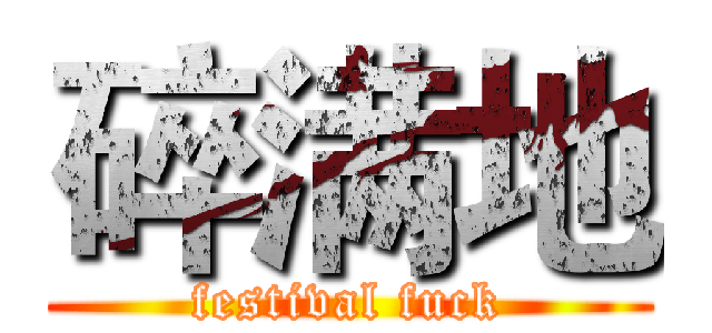 碎满地 (festival fuck)