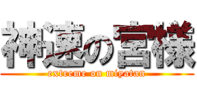 神速の宮様 (extreme on miyatan)