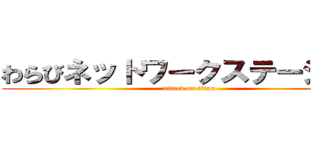 わらびネットワークステーション (attack on titan)