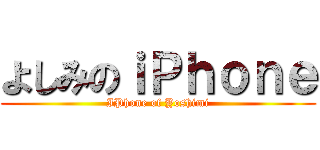 よしみのｉＰｈｏｎｅ (IPhone of Yoshimi)