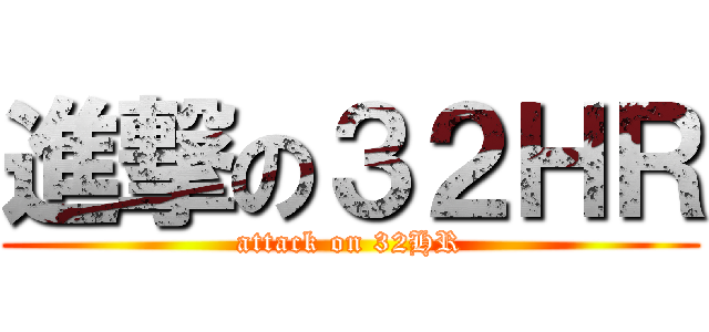 進撃の３２ＨＲ (attack on 32HR)