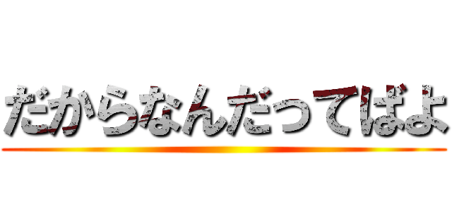 だからなんだってばよ ()