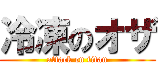 冷凍のオザ (attack on titan)