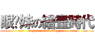 眼镜妹の繪畫時代 (megane no drawing era)