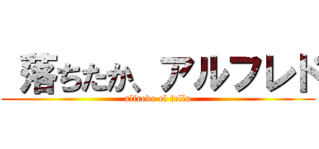  落ちたか、アルフレド (alfredo el fello)