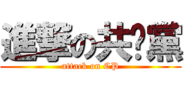 進撃の共產黨 (attack on CP)