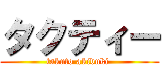 タクティー (takuto akiduki )