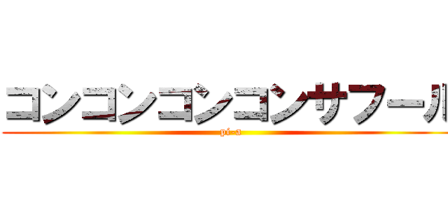 コンコンコンコンサフール (pi-a)