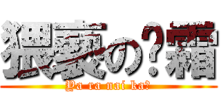 猥褻の髒霜 (Ya ra nai ka?)