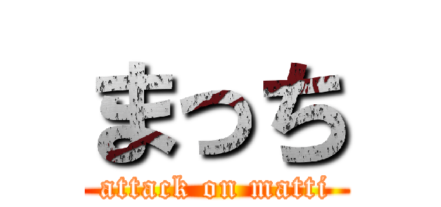 まっち (attack on matti)