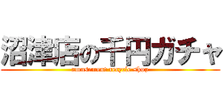 沼津店の千円ガチャ (amusement recycle shop)