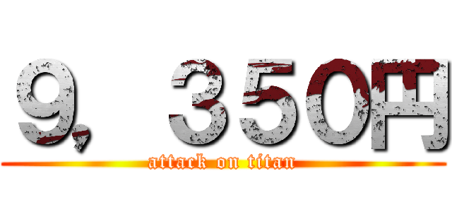 ９，３５０円 (attack on titan)