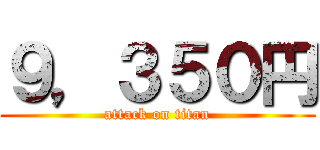 ９，３５０円 (attack on titan)