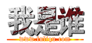 我是谁 (www.fuliqu.com)