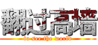 翻过高墙 (to see the world)