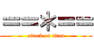 ＝＝＊＝＝ (attack on titan)