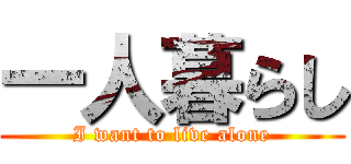 一人暮らし (I want to live alone)