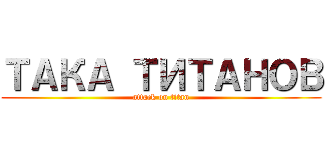 ТАКА ТИТАНОВ (attack on titan)