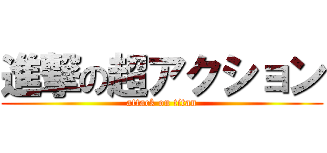 進撃の超アクション (attack on titan)