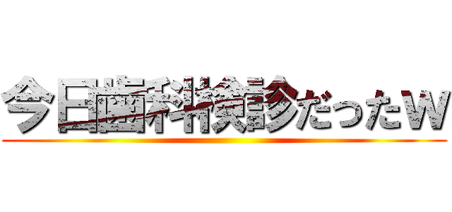 今日歯科検診だったｗ ()