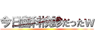 今日歯科検診だったｗ ()