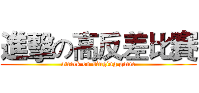 進擊の高反差比賽 (attack on singing game)