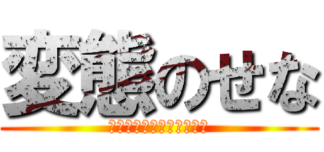 変態のせな (ｲｪｪｪｪｪｶﾞｧｧｧｧ)