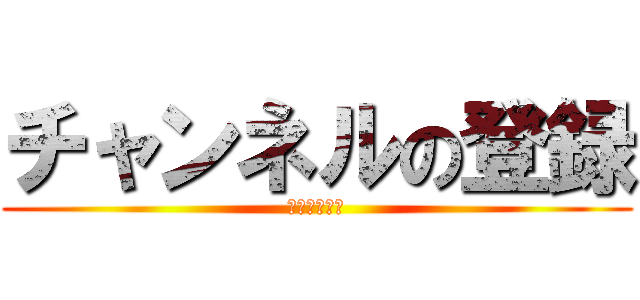 チャンネルの登録 (お願いします)
