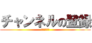 チャンネルの登録 (お願いします)