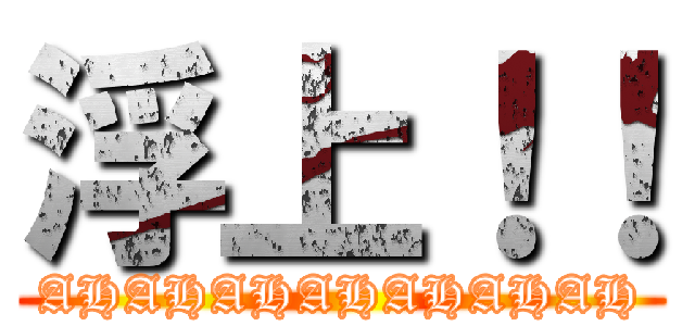 浮上！！ (AHAHAHAHAHAHAH)