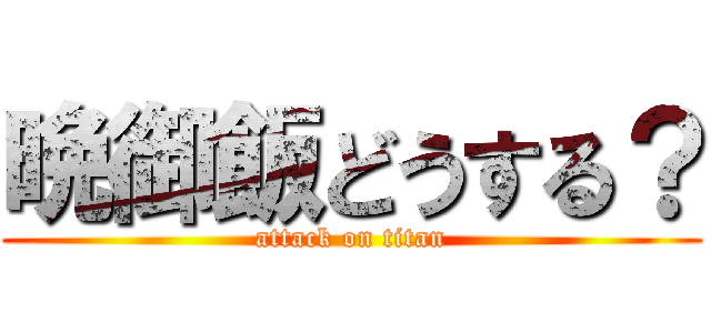 晩御飯どうする？ (attack on titan)