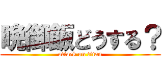 晩御飯どうする？ (attack on titan)