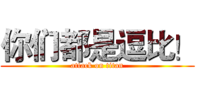 你们都是逗比！ (attack on titan)