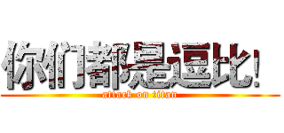 你们都是逗比！ (attack on titan)