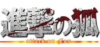 進撃の狐 (attack on Fox)