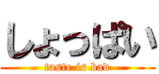 しょっぱい (taste is bad)