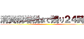 消費税増税まで残り２４時間 ()